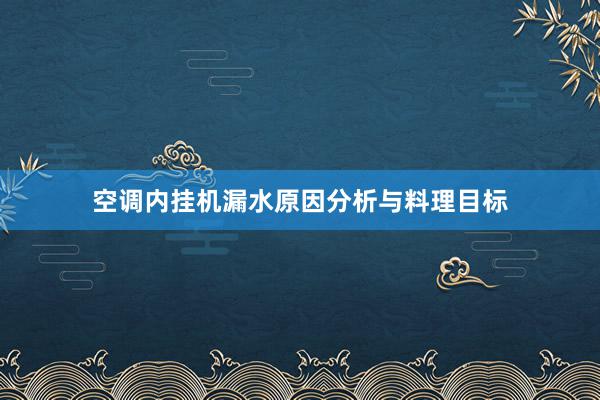 空调内挂机漏水原因分析与料理目标