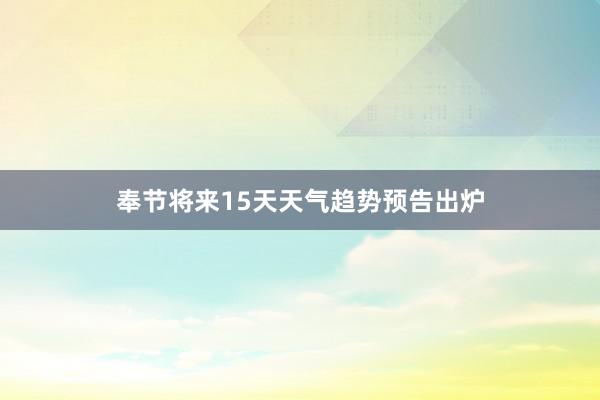 奉节将来15天天气趋势预告出炉